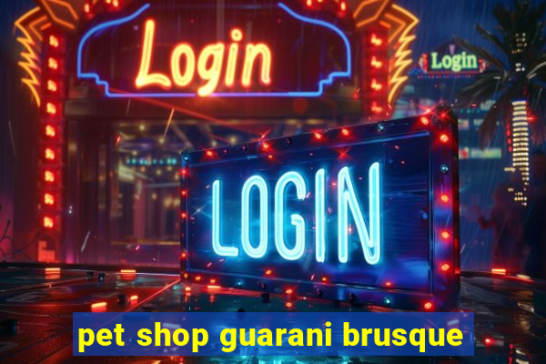 pet shop guarani brusque